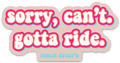 Sorry Can't Gotta Ride Sticker